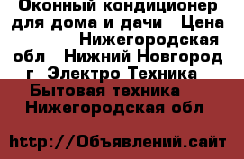 Оконный кондиционер для дома и дачи › Цена ­ 1 500 - Нижегородская обл., Нижний Новгород г. Электро-Техника » Бытовая техника   . Нижегородская обл.